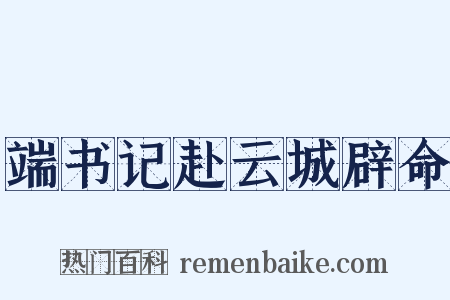 端书记赴云城辟命是什么意思的图片